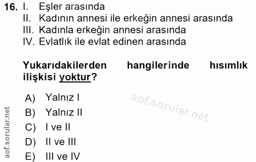 16. soru: 1. Eşler arasında II. Kadının annesi ile erkeğin annesi arasında III. Kadınla erkeğin annesi arasında IV. Evlatlık il…