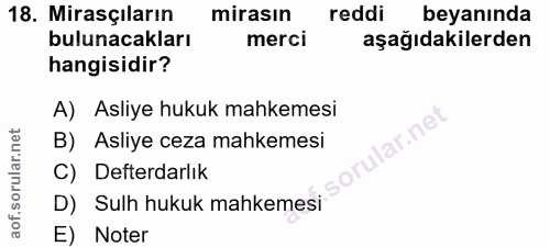 18. soru: Mirasçıların mirasın reddi beyanında bulunacakları merci aşağıdakilerden hangisidir? A) Asliye hukuk mahkemesi ar.ne…