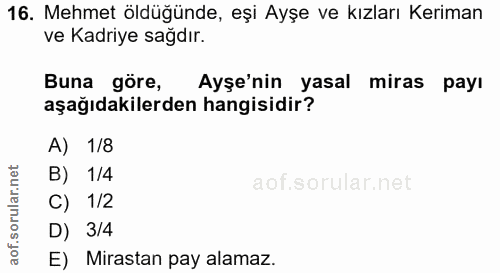 16. soru: Mehmet öldüğünde, eşi Ayşe ve kızları Keriman ve Kadriye sağdır. Buna göre, Ayşe'nin yasal miras payı aşağıdakilerden…
