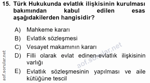 15. soru: Türk Hukukunda evlatlık ilişkisinin kurulması bakımından kabul edilen esas aşağıdakilerden hangisidir? A) Mahkeme kar…