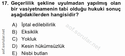 17. soru: Geçerlilik şekline uyulmadan yapılmış olan bir vasiyetnamenin tabi olduğu hukuki sonuç aşağıdakilerden hangisidir? A)…
