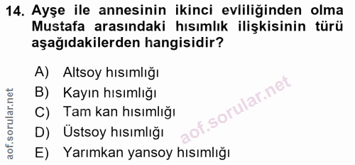 14. soru: Ayşe ile annesinin ikinci evliliğinden olma Mustafa arasındaki hısımlık ilişkisinin türü aşağıdakilerden hangisidir?…
