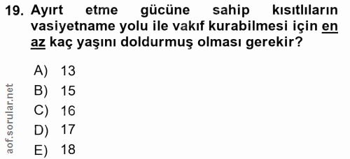 19. soru: Ayırt etme gücüne sahip kısıtlıların vasiyetname yolu ile vakıf kurabilmesi için en az kaç yaşını doldurmuş olması ge…