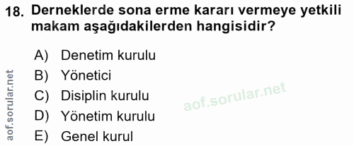 18. soru: Derneklerde sona erme kararı vermeye yetkili makam aşağıdakilerden hangisidir? A) Denetim kurulu B) Yönetici C) Disip…