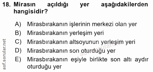 18. soru: Mirasın açıldığı yer aşağıdakilerden hangisidir? A) Mirasbırakanın işlerinin merkezi olan yer B) Mirasbırakanın yerle…