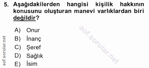 5. soru: Aşağıdakilerden hangisi kişilik hakkının konusunu oluşturan manevi varlıklardan biri değildir? A) Onur B) Inanç C) Şe…