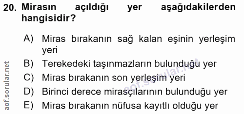 20. soru: Mirasın açıldığı yer aşağıdakilerden hangisidir? A) Miras bırakanın sağ kalan eşinin yerleşim yeri B) Terekedeki taşı…