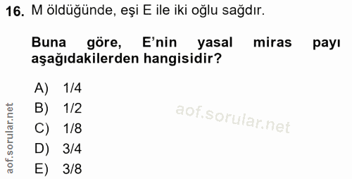 16. soru: M öldüğünde, eși E ile iki oğlu sağdır. Buna göre, E'nin yasal miras pay! aşağıdakilerden hangisidir? A) 1/4 B) 1/2 C…