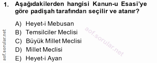 1. soru: Aşağıdakilerden hangisi Kanun-u Esasi'ye göre padişah tarafından seçilir ve atanır? A) Heyet-i Mebusan B) Temsilciler…