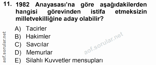 11. soru: 1982 Anayasası'na göre aşağıdakilerden hangisi görevinden istifa etmeksizin milletvekilliğine aday olabilir? A) Tacir…