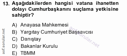 13. soru: Aşağıdakilerden hangisi vatana ihanetten dolayı Cumhurbaşkanını suçlama yetkisine sahiptir? A) Anayasa Mahkemesi B) Y…
