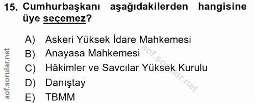 15. soru: Cumhurbaşkanı aşağıdakilerden hangisine üye seçemez? A) Askeri Yüksek İdare Mahkemesi B) Anayasa Mahkemesi C) Hâkimle…