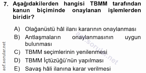 7. soru: Aşağıdakilerden hangisi TBMM tarafından kanun biçiminde onaylanan işlemlerden biridir? A) Olağanüstü hâl ilanı kararı…
