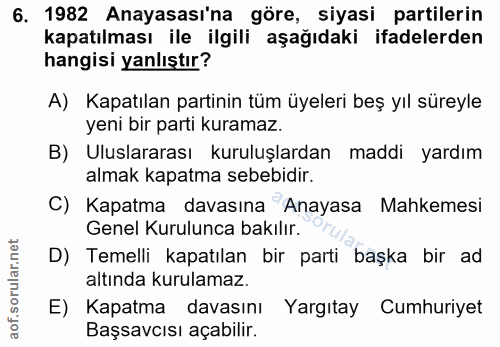 6. soru: 1982 Anayasası'na göre, siyasi partilerin kapatılması ile ilgili aşağıdaki ifadelerden hangisi yanlıştır? A) Kapatıla…