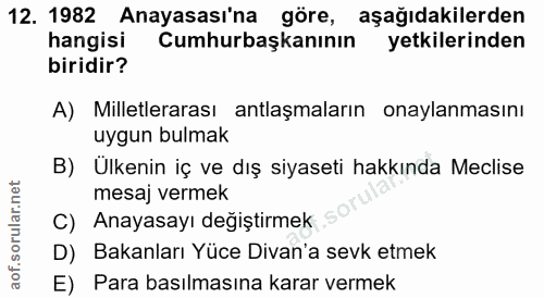 12. soru: 1982 Anayasası'na göre, aşağıdakilerden hangisi Cumhurbaşkanının yetkilerinden biridir? A) Milletlerarası antlaşmalar…