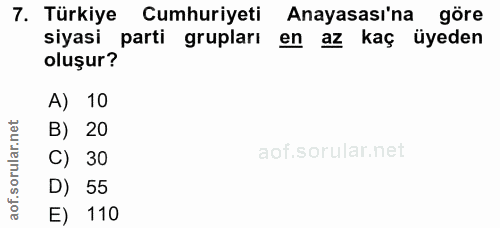 7. soru: Türkiye Cumhuriyeti Anayasası'na göre siyasi parti grupları en az kaç üyeden oluşur? A) 10 B) 20 C) 30 D) 55 E) 110