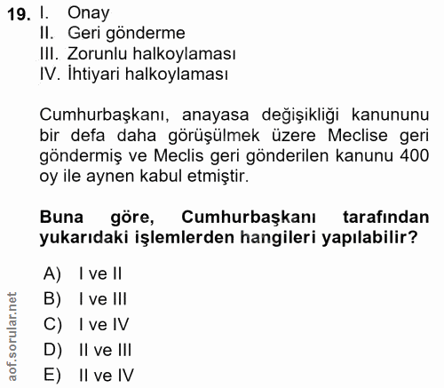 19. soru: I. Onay II. Geri gönderme III. Zorunlu halkoylaması IV. Ihtiyari halkoylaması Cumhurbaşkanı, anayasa değişıklıği kanu…