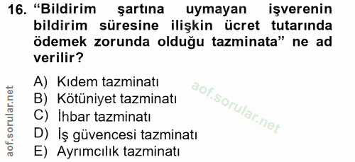 16. soru: "Bildirim şartına uymayan işverenin bildirim süresine ilişkin ücret tutarında ödemek zorunda olduğu tazminata" ne ad…