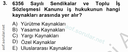3. soru: 6356 Sayılı Sendikalar ve Toplu Iş Sözleşmesi Kanunu iş hukukunun hangi kaynakları arasında yer alır? A) Yürütme Kayn…