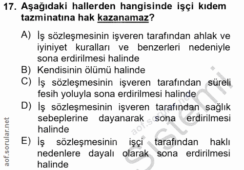 17. soru: Aşağıdaki hallerden hangisinde işçi kıdem tazminatına hak kazanamaz? A) İş sözleşmesinin işveren tarafından ahlak ve…
