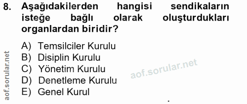 8. soru: Aşağıdakilerden hangisi sendikaların istege bağlı olarak oluşturdukları organlardan biridir? A) Temsilciler Kurulu B)…