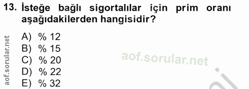 13. soru: Isteğe bağlı sigortalılar için prim oranı aşağıdakilerden hangisidir? A) % 12 B) % 15 C) % 20 % 22 E) % 32