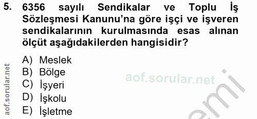 5. soru: 6356 sayılı Sendikalar ve Toplu İş Sözleşmesi Kanunu'na göre işçi ve işveren sendikalarının kurulmasında esas alınan…