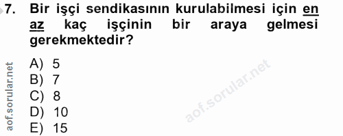 7. soru: Bir işçi sendikasının kurulabilmesi için en az kaç işçinin bir araya gelmesi gerekmektedir? A) 5 B) 7 aof.sorular.ne…