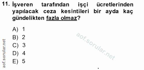 11. soru: İşveren tarafindan işçi ücretlerinden yapılacak : ceza kesintileri bir ayda kaç gündelikten fazla olmaz? A) 1 B) 2 C)…