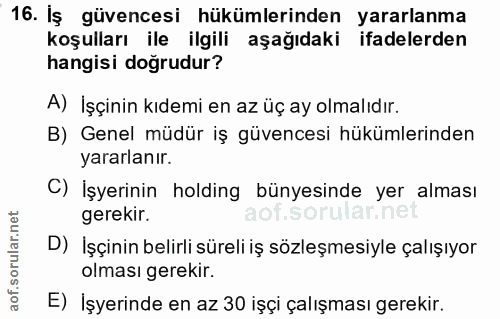16. soru: İş güvencesi hükümlerinden yararlanma koşulları ile ilgili aşağıdaki ifadelerden hangisi doğrudur? A) İşçinin kıdemi…