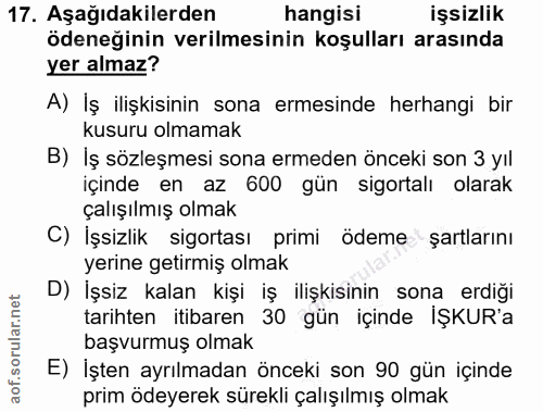 17. soru: Aşağıdakilerden hangisi işsizlik ödeneğinin verilmesinin koşulları arasında yer almaz? A) Iş ilişkisinin sona ermesin…