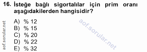 16. soru: Isteğe bağlı sigortalılar için prim oranı aşağıdakilerden hangisidir? A) % 12 B) % 15 C) % 20 D) % 22 E) % 32