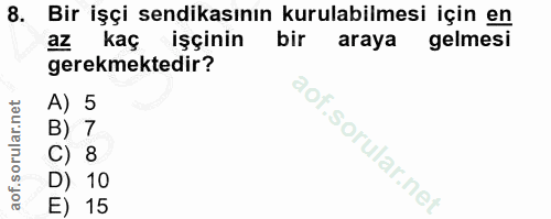 8. soru: Bir işçi sendikasının kurulabilmesi için en az kaç işçinin bir araya gelmesi gerekmektedir? A) 5 B) 7 C) 8 D) 10 E) 15