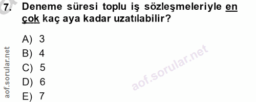 7. soru: Deneme süresi toplu iş sözleşmeleriyle en çok kaç aya kadar uzatılabilir? A) 3 B) 4 C) 5 D) 6 E) 7
