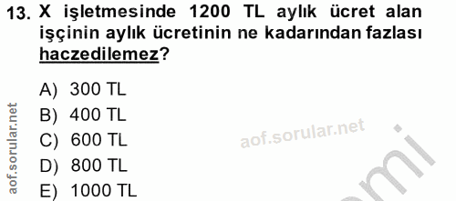 13. soru: X işletmesinde 1200 TL aylık ücret alan işçinin aylık ücretinin ne kadarından fazlası haczedilemez? A) 300 TL B) 400…