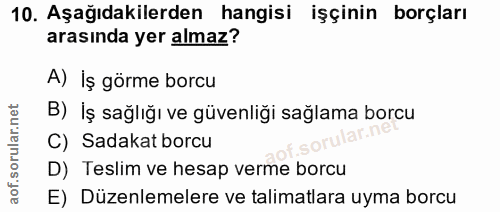 10. soru: Aşağıdakilerden hangisi işçinin borçları arasında yer almaz? A) İş görme borcu B) İş sağlığı ve güvenliği sağlama bor…