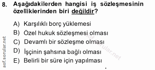8. soru: Aşağıdakilerden hangisi iş sözleşmesinin özelliklerinden biri değildir? A) Karşılıklı borç yüklemesi B) Özel hukuk sö…