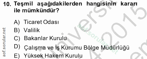 10. soru: Teşmil aşağıdakilerden hangisinin kararı ile mümkündür? A) Ticaret Odası B) Valilik C) Bakanlar Kurulu D) Çalışma ve…