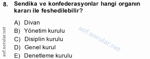 8. soru: Sendika ve konfederasyonlar hangi organın kararı ile feshedilebilir? A) Divan B) Yönetim kurulu C) Disiplin kurulu D)…