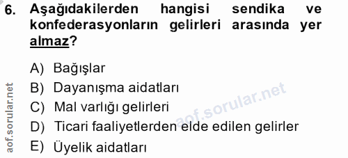 6. soru: Aşağıdakilerden hangisi sendika ve konfederasyonların gelirleri arasinda yer almaz? A) Bağışlar B) Dayanışma aidatlar…