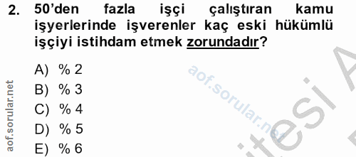 2. soru: 50'den fazla işçi çalıştıran kamu işyerlerinde işverenler kaç eski hükümlü işçiyi istihdam etmek zorundadır? A) %2 B)…