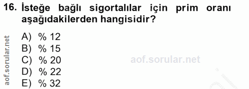 16. soru: İsteğe bağlı sigortalılar için prim oranı aşağıdakilerden hangisidir? A) % 12 B) % 15 C) % 20 % 22 E) % 32