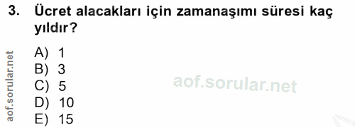 3. soru: Ücret alacakları için zamanaşımı süresi kaç yıldır? net A) 1 rular. B) 3 C) 5 aof.so D) 10 E) 15