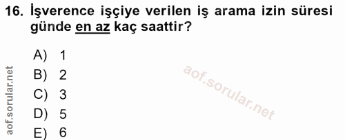 16. soru: İşverence işçiye verilen iş arama izin süresi günde en az kaç saattir? A) 1 B) 2 C) 3 D) 5 E) 6
