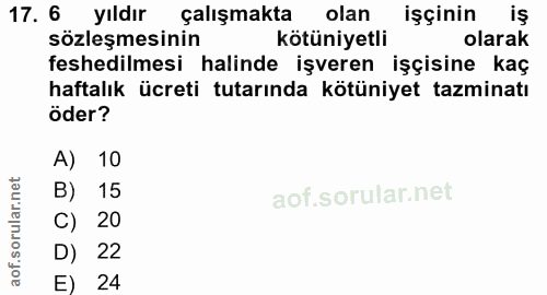 17. soru: 6 yıldır çalışmakta olan işçinin iş sözleşmesinin kötüniyetli olarak feshedilmesi halinde işveren işçisine kaç haftal…