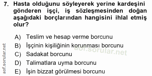 7. soru: Hasta olduğunu söyleyerek yerine kardeşini gönderen işçi, iş sözleşmesinden doğan aşağıdaki borçlarından hangisini ih…