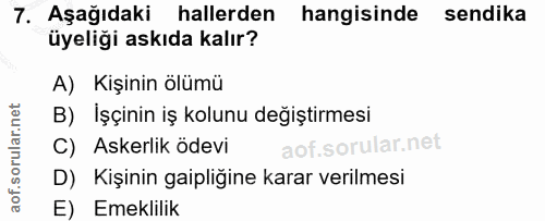 7. soru: Aşağıdaki hallerden hangisinde sendika üyeliği askıda kalır? A) Kişinin ölümü B) İşçinin iş kolunu değiştirmesi C) As…