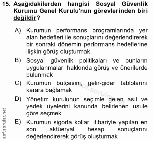 15. soru: Aşağıdakilerden hangisi Sosyal Güvenlik Kurumu Genel Kurulu'nun görevlerinden biri değildir? A) Kurumun performans pr…