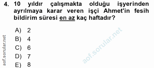 4. soru: 10 yıldır çalışmakta olduğu işyerinden ayrılmaya karar veren işçi Ahmet'in fesih bildirim süresi en az kaç haftadır?…