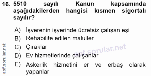 16. soru: 5510 sayıll Kanun kapsamında aşağıdakilerden hangisi kismen sigortalı sayılır? A) İşverenin işyerinde ücretsiz çalışa…